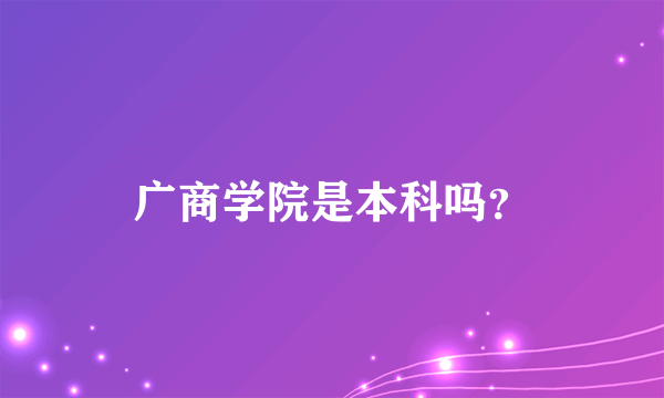 广商学院是本科吗？