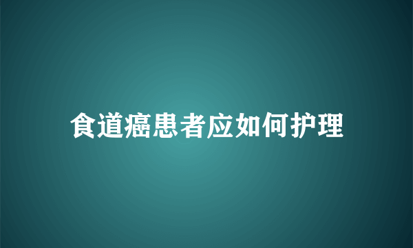 食道癌患者应如何护理