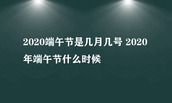 2020端午节是几月几号 2020年端午节什么时候