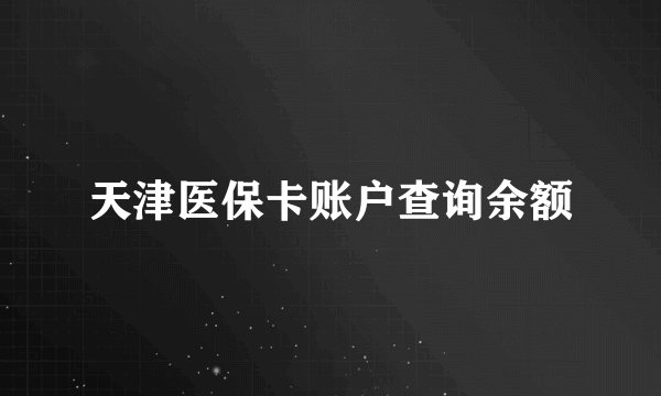 天津医保卡账户查询余额