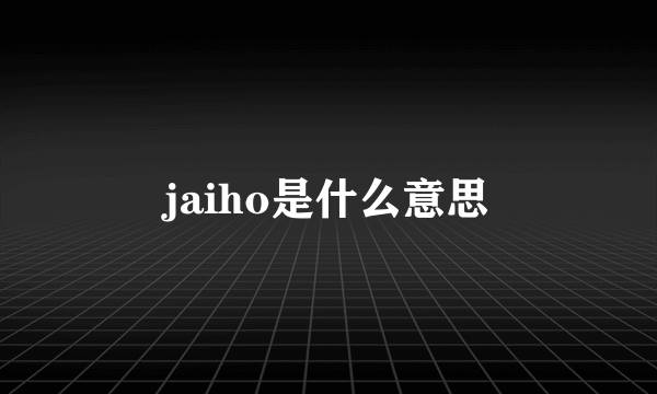 jaiho是什么意思