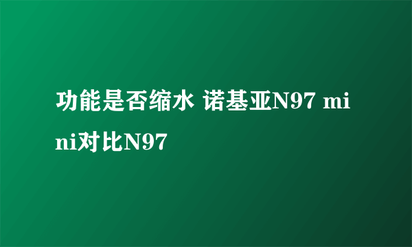 功能是否缩水 诺基亚N97 mini对比N97