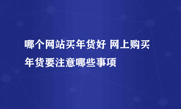 哪个网站买年货好 网上购买年货要注意哪些事项