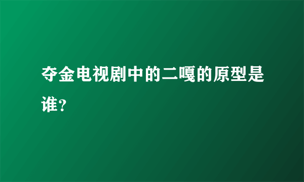 夺金电视剧中的二嘎的原型是谁？