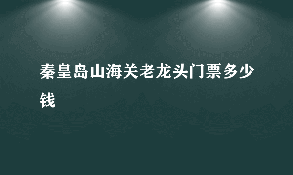 秦皇岛山海关老龙头门票多少钱