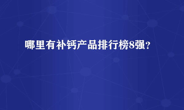 哪里有补钙产品排行榜8强？