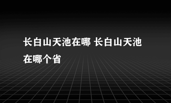 长白山天池在哪 长白山天池在哪个省