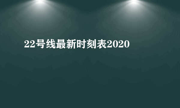 22号线最新时刻表2020