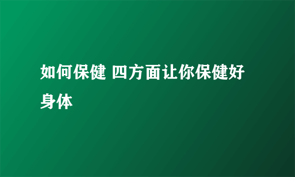 如何保健 四方面让你保健好身体