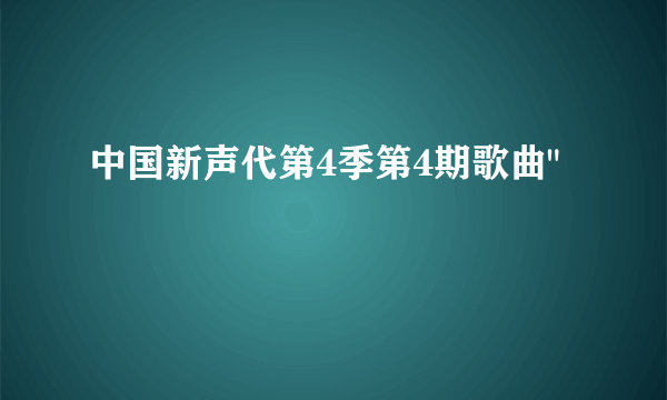 中国新声代第4季第4期歌曲