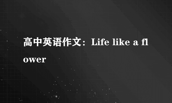 高中英语作文：Life like a flower