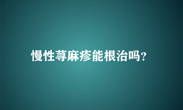 慢性荨麻疹能根治吗？