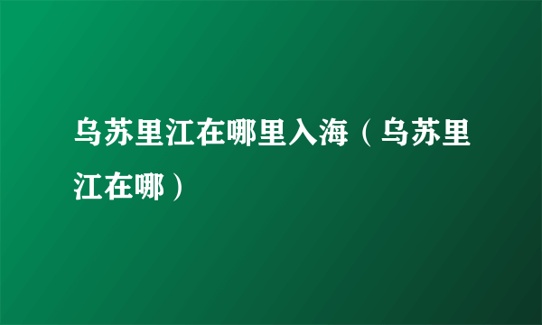 乌苏里江在哪里入海（乌苏里江在哪）