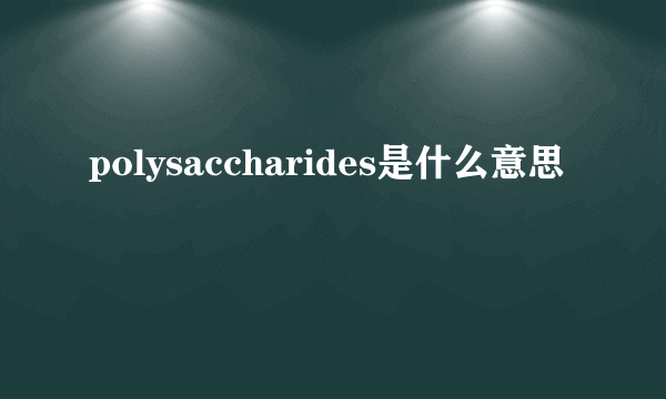 polysaccharides是什么意思