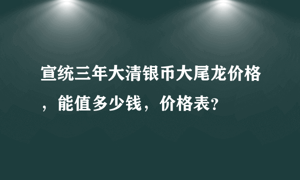 宣统三年大清银币大尾龙价格，能值多少钱，价格表？