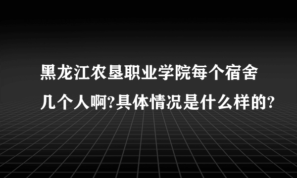 黑龙江农垦职业学院每个宿舍几个人啊?具体情况是什么样的?