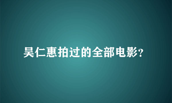 吴仁惠拍过的全部电影？