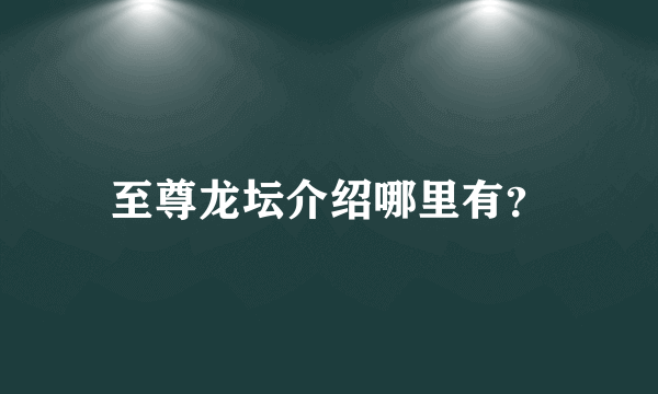 至尊龙坛介绍哪里有？