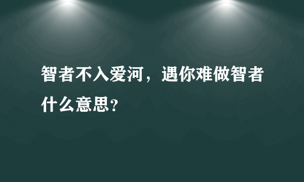 智者不入爱河，遇你难做智者什么意思？