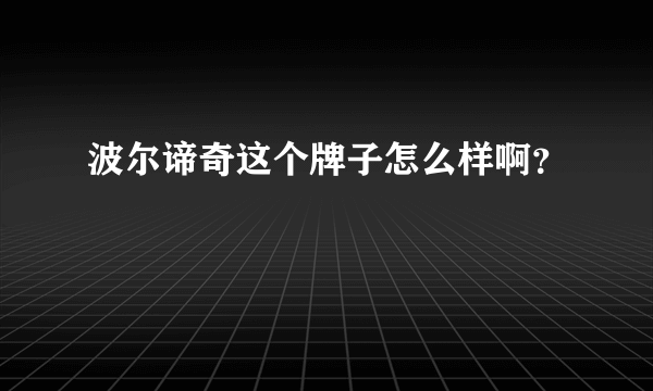 波尔谛奇这个牌子怎么样啊？