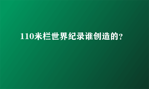 110米栏世界纪录谁创造的？