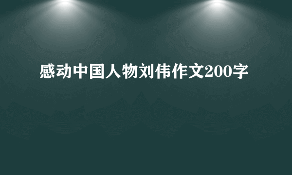 感动中国人物刘伟作文200字