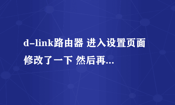 d-link路由器 进入设置页面修改了一下 然后再也进不去了 怎么办