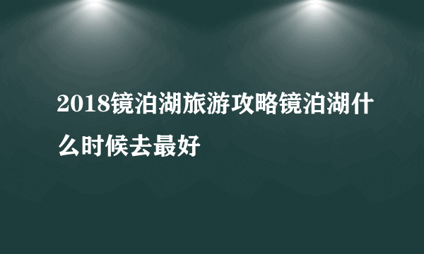 2018镜泊湖旅游攻略镜泊湖什么时候去最好