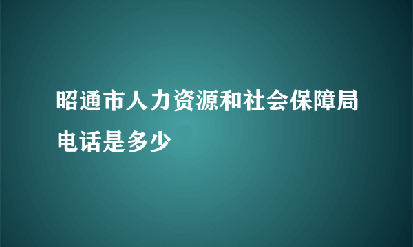 昭通市人力资源和社会保障局电话是多少