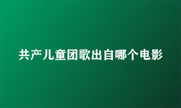 共产儿童团歌出自哪个电影