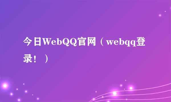 今日WebQQ官网（webqq登录！）