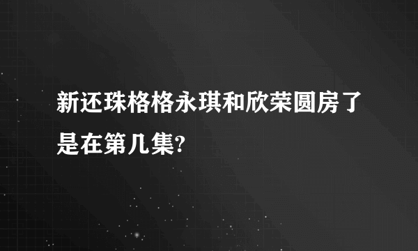 新还珠格格永琪和欣荣圆房了是在第几集?