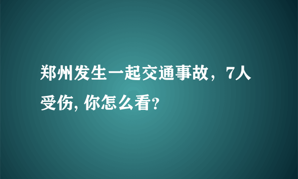 郑州发生一起交通事故，7人受伤, 你怎么看？