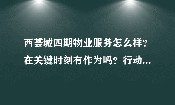 西荟城四期物业服务怎么样？在关键时刻有作为吗？行动力如何？看这的房子挺久的了，不知道适不适合买？