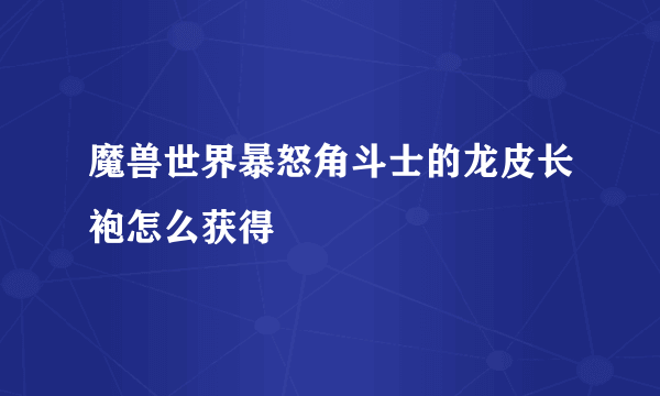 魔兽世界暴怒角斗士的龙皮长袍怎么获得