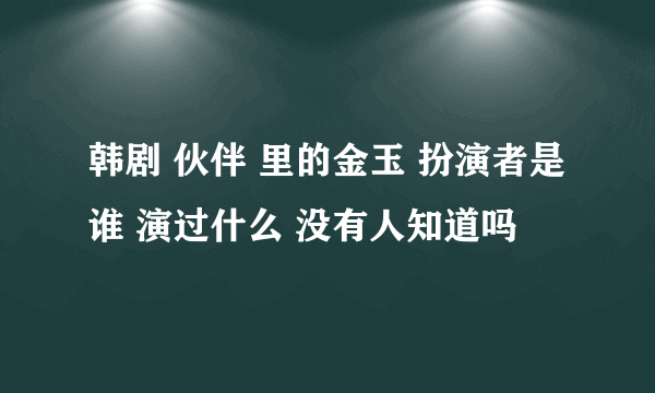 韩剧 伙伴 里的金玉 扮演者是谁 演过什么 没有人知道吗