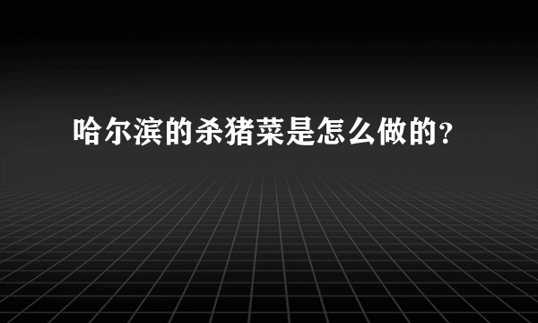 哈尔滨的杀猪菜是怎么做的？