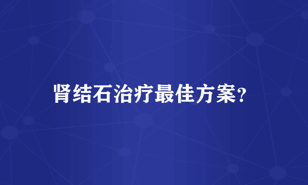 肾结石治疗最佳方案？