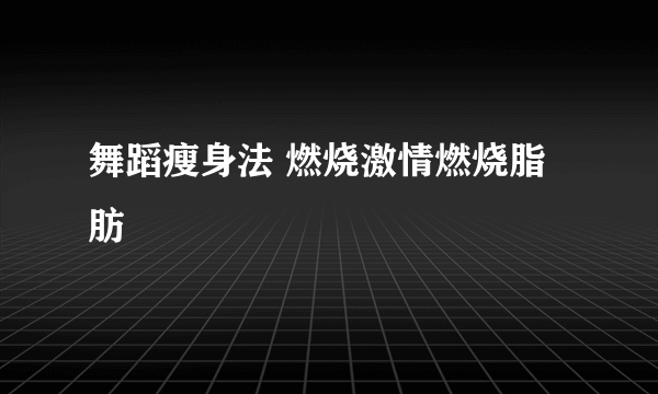 舞蹈瘦身法 燃烧激情燃烧脂肪