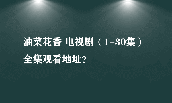 油菜花香 电视剧（1-30集）全集观看地址？