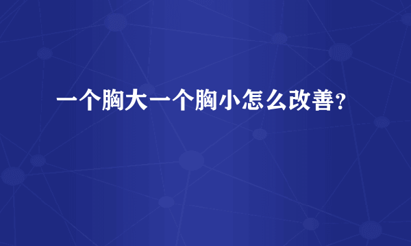 一个胸大一个胸小怎么改善？