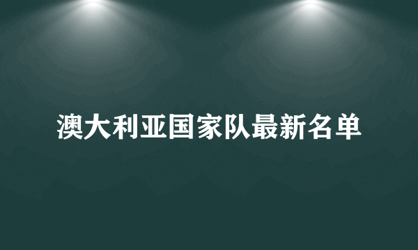 澳大利亚国家队最新名单