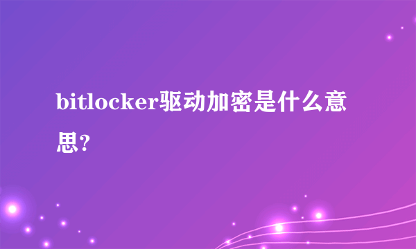 bitlocker驱动加密是什么意思?