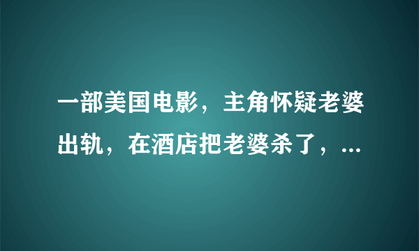 一部美国电影，主角怀疑老婆出轨，在酒店把老婆杀了，嫁祸给了奸夫，那奸夫是主角的好朋友