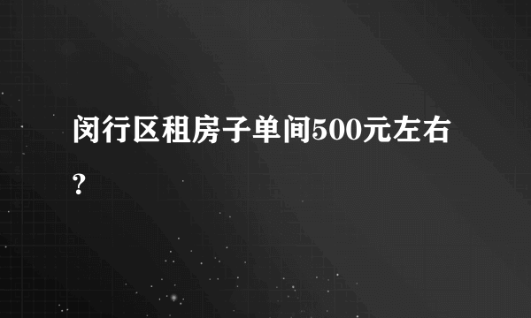 闵行区租房子单间500元左右？