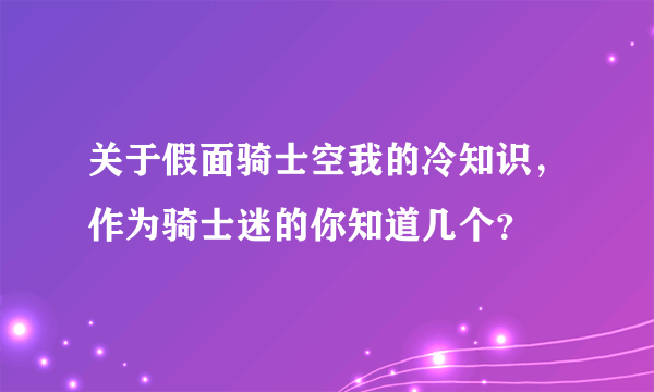 关于假面骑士空我的冷知识，作为骑士迷的你知道几个？