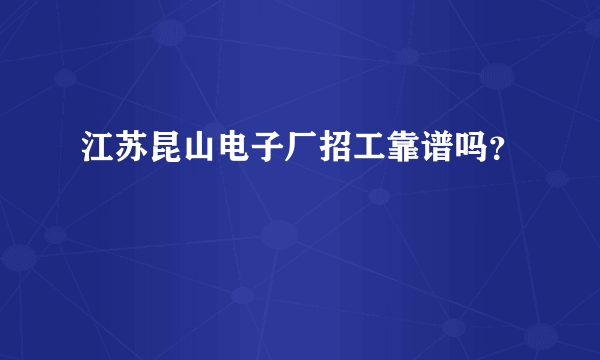 江苏昆山电子厂招工靠谱吗？