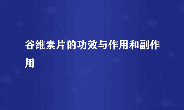 谷维素片的功效与作用和副作用