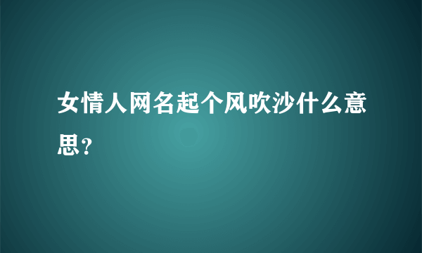 女情人网名起个风吹沙什么意思？