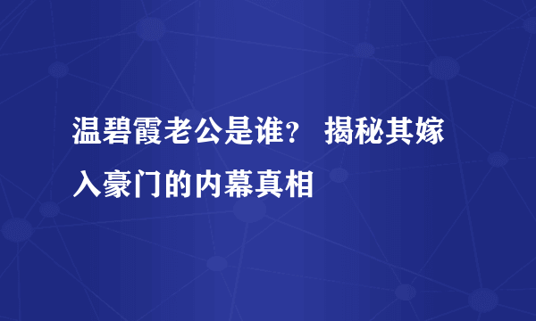 温碧霞老公是谁？ 揭秘其嫁入豪门的内幕真相